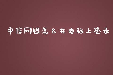 中信网银怎么在电脑上登录_https://www.gongyisiwang.com_股指期货交易手续费_第1张