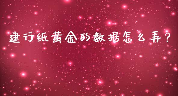 建行纸黄金的数据怎么弄？_https://www.gongyisiwang.com_广发期货手续费_第1张
