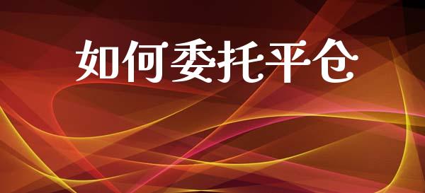 如何委托平仓_https://www.gongyisiwang.com_股指期货_第1张
