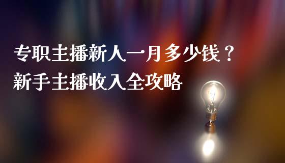 专职主播新人一月多少钱？新手主播收入全攻略_https://www.gongyisiwang.com_股指期货交易手续费_第1张