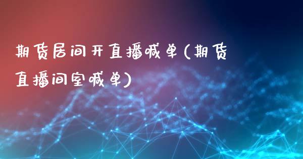 期货居间开直播喊单(期货直播间室喊单)_https://www.gongyisiwang.com_期货公司手续费排名_第1张