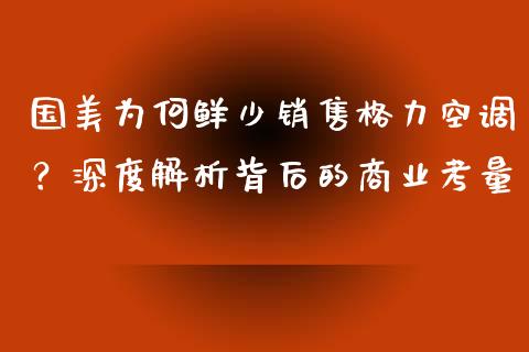 国美为何鲜少销售格力空调？深度解析背后的商业考量_https://www.gongyisiwang.com_股指期货_第1张