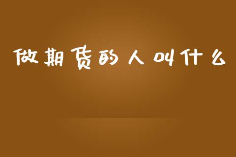 做期货的人叫什么_https://www.gongyisiwang.com_广发期货手续费_第1张