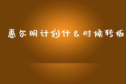惠尔明计划什么时候转板_https://www.gongyisiwang.com_恒指期货_第1张