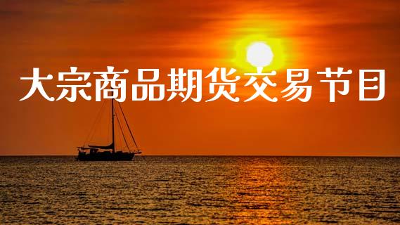 大宗商品期货交易节目_https://www.gongyisiwang.com_恒指期货_第1张