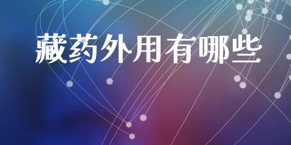 藏药外用有哪些_https://www.gongyisiwang.com_焦炭期货手续费_第1张
