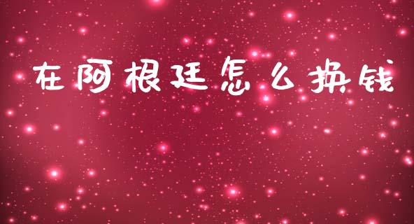 在阿根廷怎么换钱_https://www.gongyisiwang.com_股指期货_第1张
