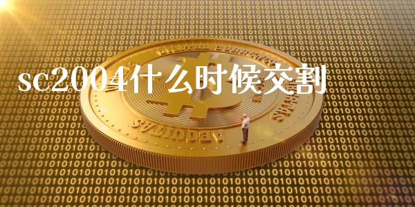 sc2004什么时候交割_https://www.gongyisiwang.com_焦炭期货手续费_第1张