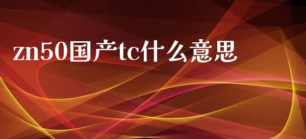 zn50国产tc什么意思_https://www.gongyisiwang.com_道指_第1张