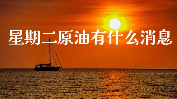 星期二原油有什么消息_https://www.gongyisiwang.com_股指期货交易手续费_第1张