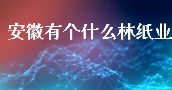 安徽有个什么林纸业_https://www.gongyisiwang.com_焦炭期货手续费_第1张
