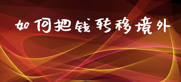 如何把钱转移境外_https://www.gongyisiwang.com_焦炭期货手续费_第1张