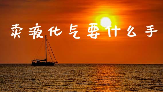 卖液化气要什么手_https://www.gongyisiwang.com_焦炭期货手续费_第1张