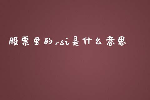 股票里的rsi是什么意思_https://www.gongyisiwang.com_广发期货手续费_第1张