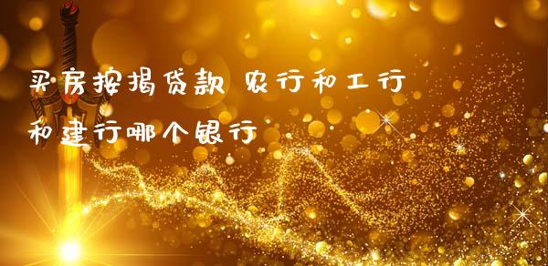 买房按揭贷款 农行和工行和建行哪个银行_https://www.gongyisiwang.com_道指_第1张
