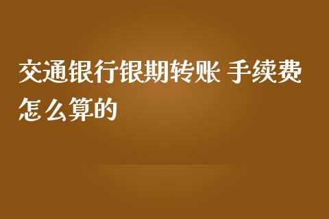 交通银行银期转账 手续费怎么算的_https://www.gongyisiwang.com_恒指期货_第1张