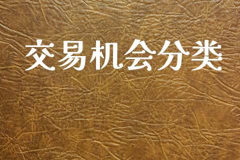 交易机会分类_https://www.gongyisiwang.com_广发期货手续费_第1张