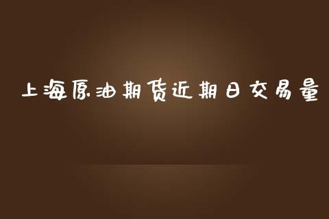上海原油期货近期日交易量_https://www.gongyisiwang.com_期货公司手续费排名_第1张