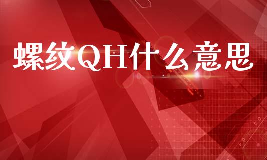 螺纹QH什么意思_https://www.gongyisiwang.com_股指期货交易手续费_第1张