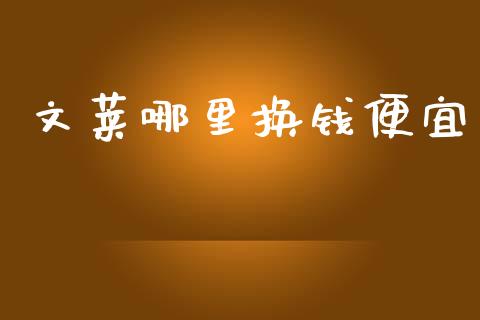 文莱哪里换钱便宜_https://www.gongyisiwang.com_广发期货手续费_第1张