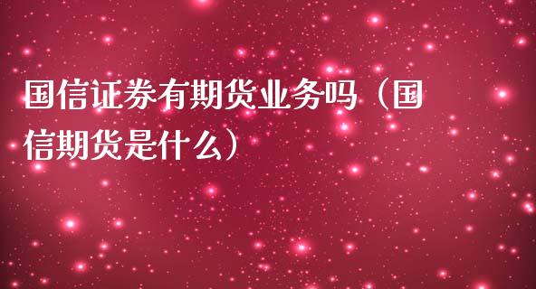 国信证券有期货业务吗（国信期货是什么）_https://www.gongyisiwang.com_股指期货交易手续费_第1张
