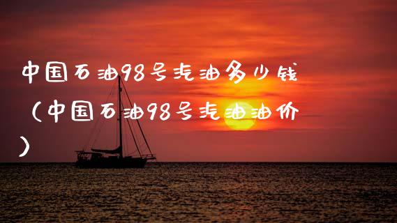 中国石油98号汽油多少钱(中国石油98号汽油油价)_广发期货手续费_第1张_股指期货交易手续费_广发期货手续费_期货公司手续费排名_焦炭期货手续费 中国石油98号汽油多少钱(中国石油98号汽油油价)_https://www.gongyisiwang.com_广发期货手续费_第1张
