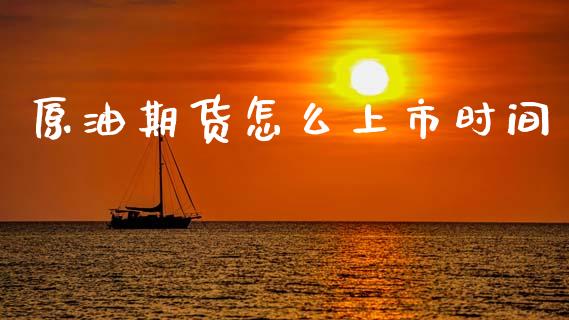 原油期货怎么上市时间_https://www.gongyisiwang.com_广发期货手续费_第1张