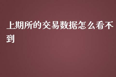 上期所的交易数据怎么看不到_https://www.gongyisiwang.com_期货公司手续费排名_第1张