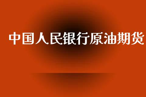 中国人民银行原油期货_https://www.gongyisiwang.com_原油期货_第1张