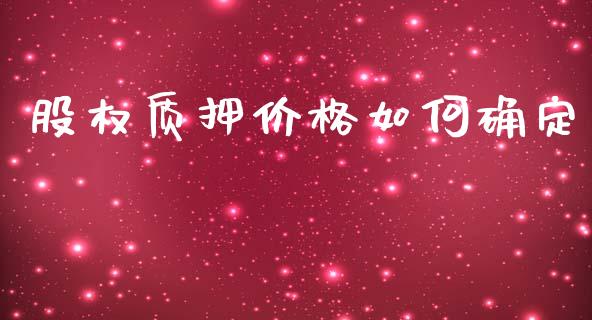 股权质押价格如何确定_https://www.gongyisiwang.com_焦炭期货手续费_第1张