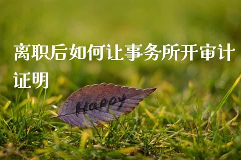 离职后如何让事务所开审计证明_https://www.gongyisiwang.com_股指期货_第1张