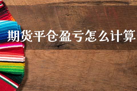 期货平仓盈亏怎么计算_https://www.gongyisiwang.com_原油期货_第1张