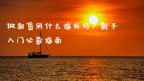 做期货用什么指标好？新手入门必备指南_https://www.gongyisiwang.com_广发期货手续费_第1张
