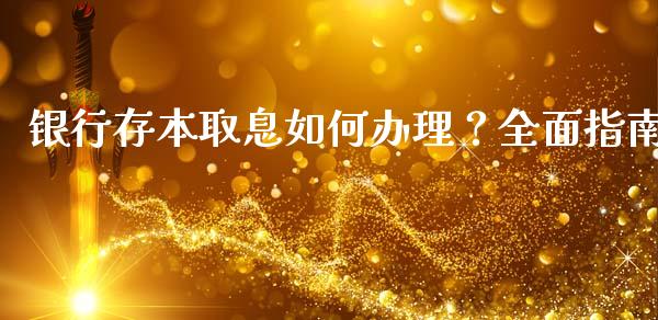银行存本取息如何办理？全面指南_https://www.gongyisiwang.com_原油期货_第1张
