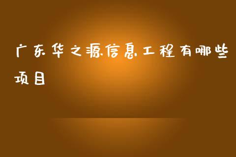 广东华之源信息工程有哪些项目_https://www.gongyisiwang.com_期货公司手续费排名_第1张