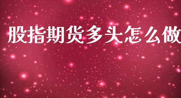 股指期货多头怎么做_https://www.gongyisiwang.com_焦炭期货手续费_第1张