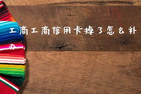 工商工商信用卡掉了怎么补办_https://www.gongyisiwang.com_恒指期货_第1张
