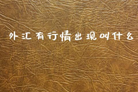 外汇有行情出现叫什么_https://www.gongyisiwang.com_股指期货交易手续费_第1张