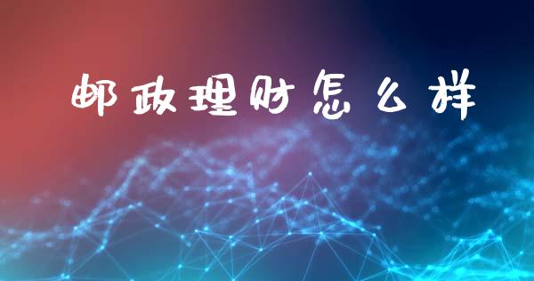 邮政理财怎么样_https://www.gongyisiwang.com_股指期货交易手续费_第1张