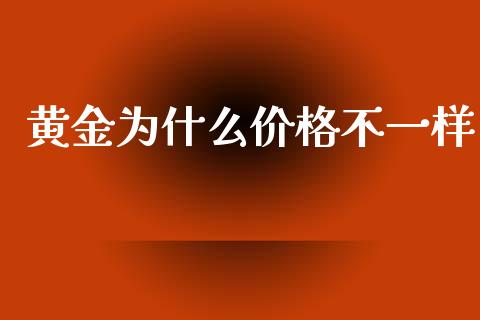 黄金为什么价格不一样_https://www.gongyisiwang.com_广发期货手续费_第1张