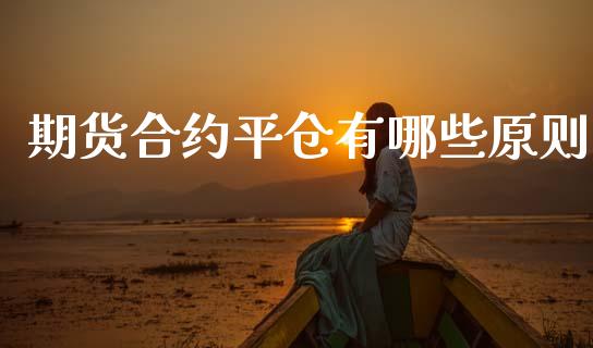 期货合约平仓有哪些原则_https://www.gongyisiwang.com_原油期货_第1张