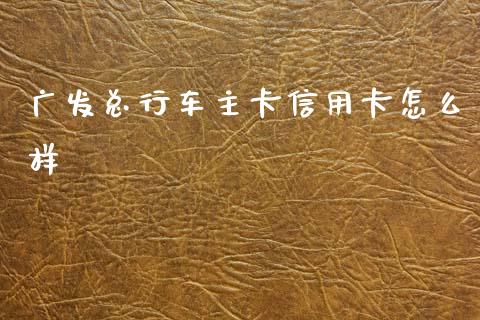 广发总行车主卡信用卡怎么样_https://www.gongyisiwang.com_道指_第1张