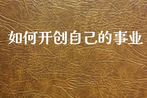 如何开创自己的事业_https://www.gongyisiwang.com_恒指期货_第1张