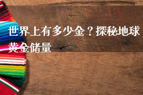 世界上有多少金？探秘地球黄金储量_https://www.gongyisiwang.com_股指期货交易手续费_第1张