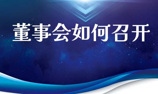 董事会如何召开_https://www.gongyisiwang.com_焦炭期货手续费_第1张
