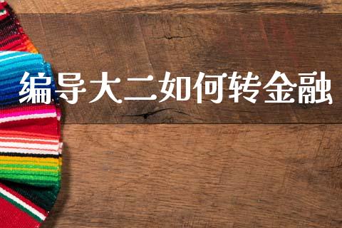 编导大二如何转金融_https://www.gongyisiwang.com_股指期货交易手续费_第1张