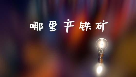 哪里产铁矿_https://www.gongyisiwang.com_焦炭期货手续费_第1张