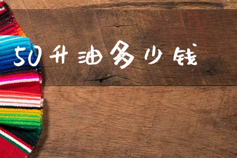 50升油多少钱_https://www.gongyisiwang.com_股指期货_第1张