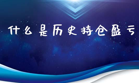 什么是历史持仓盈亏_期货公司手续费排名_第1张_股指期货交易手续费_广发期货手续费_期货公司手续费排名_焦炭期货手续费 什么是历史持仓盈亏_https://www.gongyisiwang.com_期货公司手续费排名_第1张