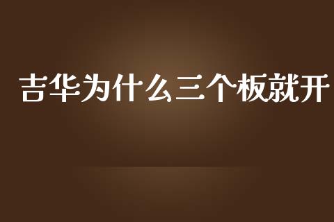 吉华为什么三个板就开_https://www.gongyisiwang.com_期货公司手续费排名_第1张